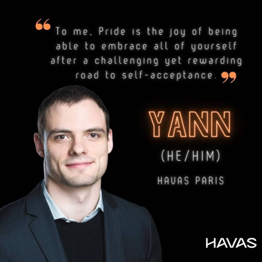 Citation de Yann, un employé LGBTQIA+ chez Havas Paris : « Pour moi, la fierté est la joie de pouvoir s'accepter entièrement après un chemin difficile mais enrichissant vers l'acceptation de soi. »
